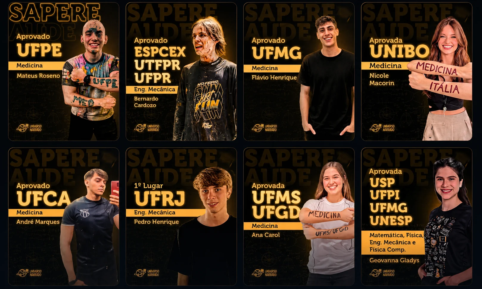 Aprovados do Universo Narrado: Mateus Roseno (Medicina, UFPE), Bernardo Cardozo (Eng. Mecânica, ESPCEX/UTFPR/UFPR), Flávio Henrique (Medicina, UFMG), Nicole Macorin (Medicina, UNIBO), André Marques (Medicina, UFCA), Pedro Henrique (1º lugar, Eng. Mecânica, UFRJ), Ana Carol (Medicina, UFMS/UFGD) e Geovanna Gladys (USP, UFPI, UFMG, UNESP).